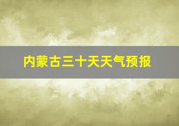 内蒙古三十天天气预报