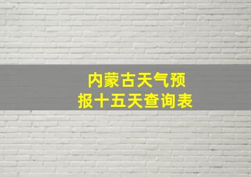 内蒙古天气预报十五天查询表