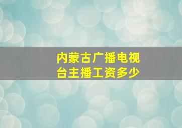 内蒙古广播电视台主播工资多少