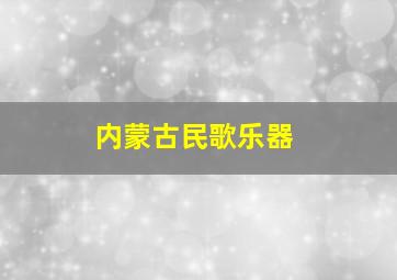 内蒙古民歌乐器