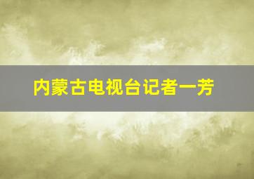 内蒙古电视台记者一芳