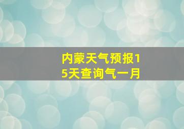 内蒙天气预报15天查询气一月