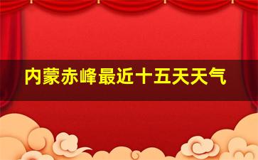 内蒙赤峰最近十五天天气