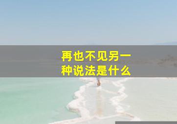 再也不见另一种说法是什么