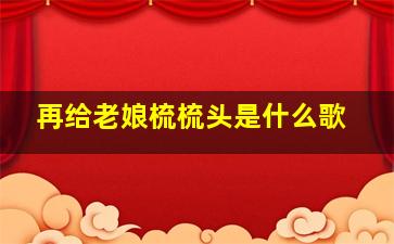 再给老娘梳梳头是什么歌