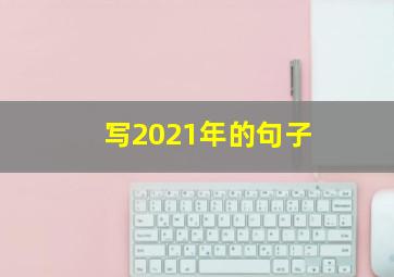 写2021年的句子