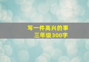 写一件高兴的事三年级300字