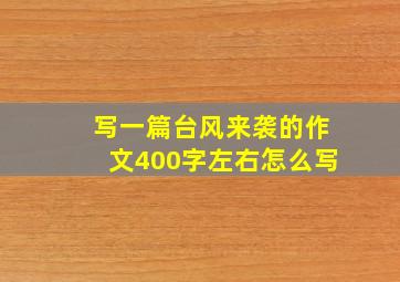 写一篇台风来袭的作文400字左右怎么写