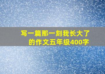 写一篇那一刻我长大了的作文五年级400字