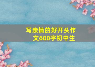 写亲情的好开头作文600字初中生