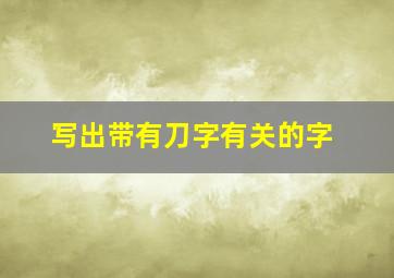 写出带有刀字有关的字