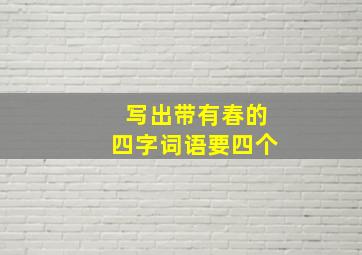 写出带有春的四字词语要四个