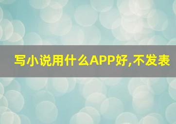 写小说用什么APP好,不发表