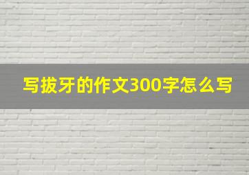 写拔牙的作文300字怎么写