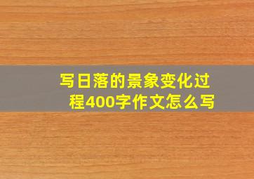 写日落的景象变化过程400字作文怎么写