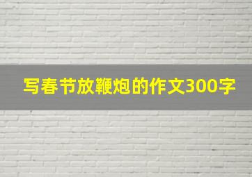 写春节放鞭炮的作文300字