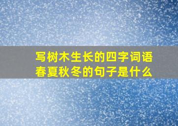 写树木生长的四字词语春夏秋冬的句子是什么