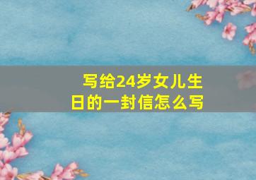 写给24岁女儿生日的一封信怎么写