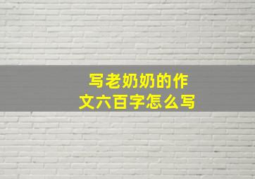 写老奶奶的作文六百字怎么写