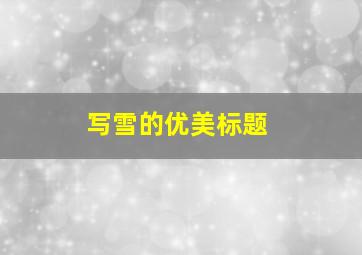 写雪的优美标题