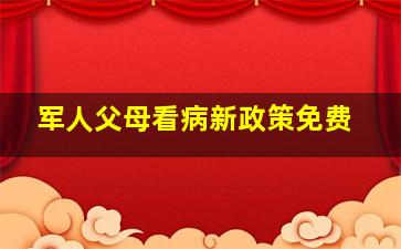 军人父母看病新政策免费