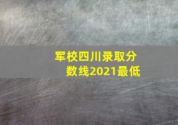 军校四川录取分数线2021最低