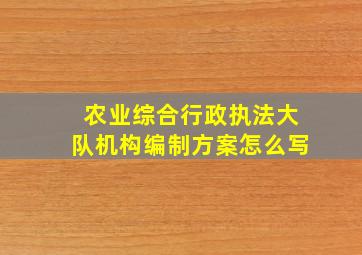 农业综合行政执法大队机构编制方案怎么写