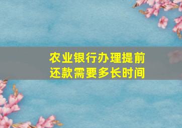 农业银行办理提前还款需要多长时间