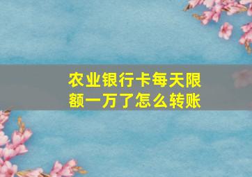 农业银行卡每天限额一万了怎么转账