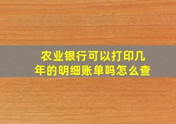 农业银行可以打印几年的明细账单吗怎么查