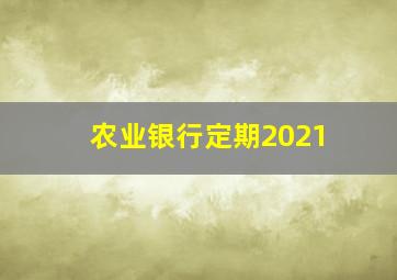 农业银行定期2021