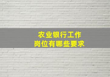 农业银行工作岗位有哪些要求