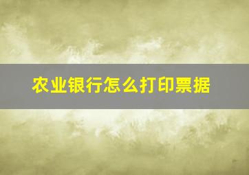 农业银行怎么打印票据