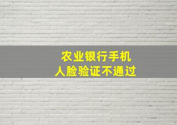 农业银行手机人脸验证不通过