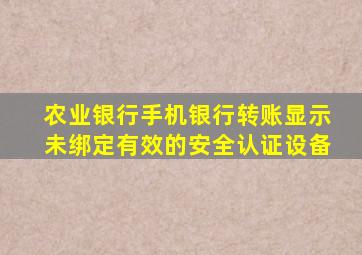 农业银行手机银行转账显示未绑定有效的安全认证设备