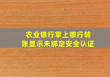 农业银行掌上银行转账显示未绑定安全认证