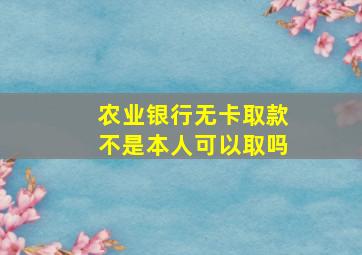 农业银行无卡取款不是本人可以取吗