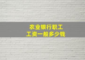 农业银行职工工资一般多少钱