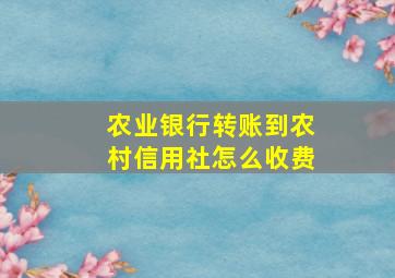 农业银行转账到农村信用社怎么收费