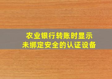 农业银行转账时显示未绑定安全的认证设备