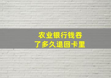 农业银行钱吞了多久退回卡里