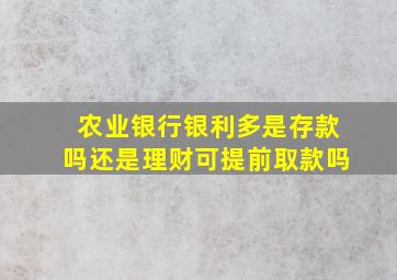 农业银行银利多是存款吗还是理财可提前取款吗