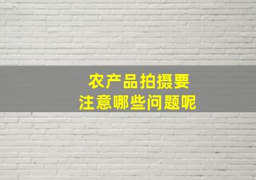 农产品拍摄要注意哪些问题呢