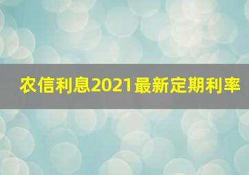 农信利息2021最新定期利率