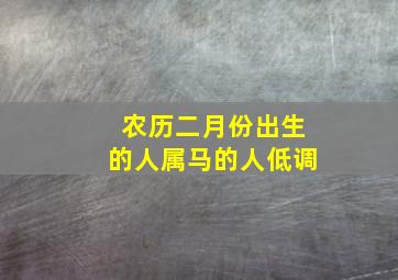 农历二月份出生的人属马的人低调