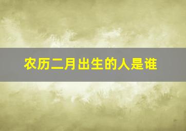 农历二月出生的人是谁