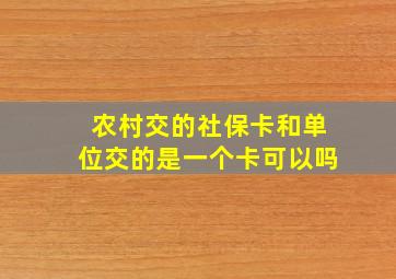 农村交的社保卡和单位交的是一个卡可以吗