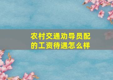 农村交通劝导员配的工资待遇怎么样