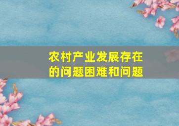 农村产业发展存在的问题困难和问题