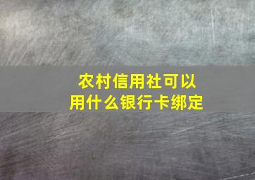 农村信用社可以用什么银行卡绑定